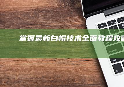 掌握最新白帽技术：全面教程攻略