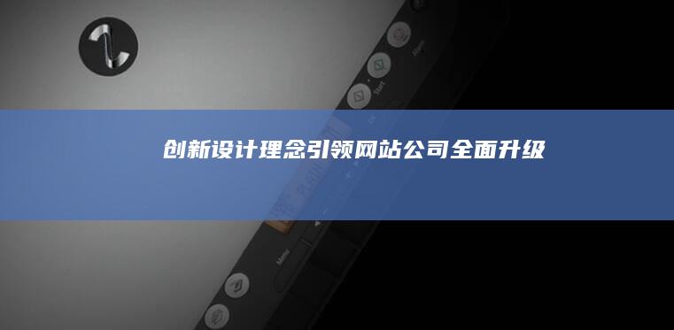 创新设计理念引领网站公司全面升级